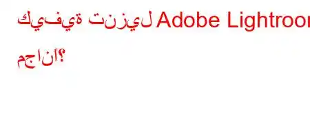 كيفية تنزيل Adobe Lightroom مجانًا؟